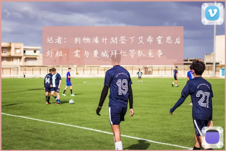 记者：利物浦计划签下艾希霍恩后外租，需与曼城拜仁等队竞争