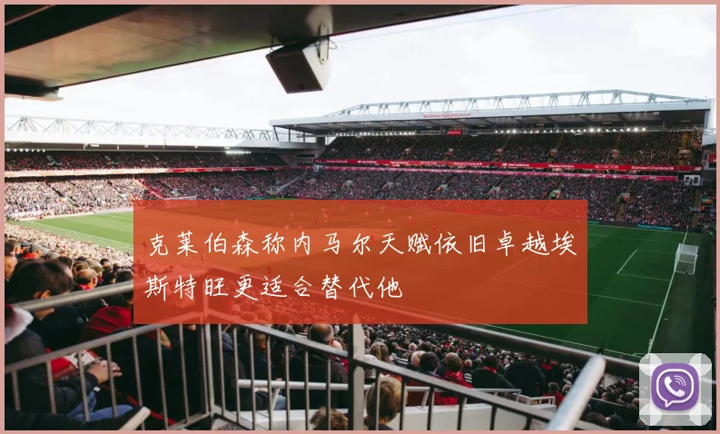克莱伯森称内马尔天赋依旧卓越埃斯特旺更适合替代他