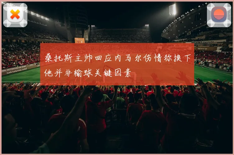 桑托斯主帅回应内马尔伤情称换下他并非输球关键因素