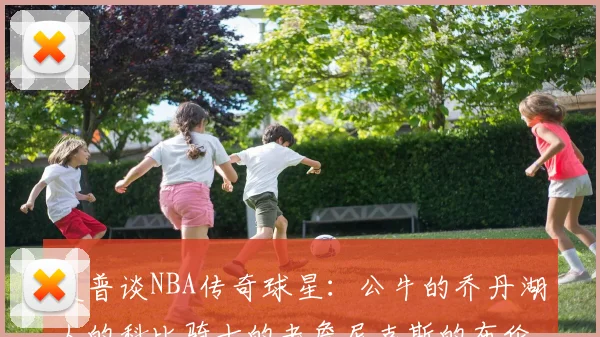 夏普谈NBA传奇球星：公牛的乔丹湖人的科比骑士的老詹尼克斯的布伦森