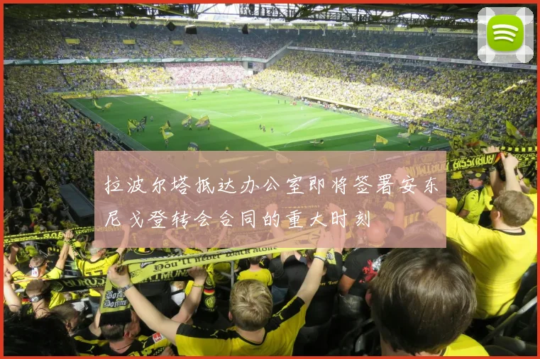 拉波尔塔抵达办公室即将签署安东尼戈登转会合同的重大时刻