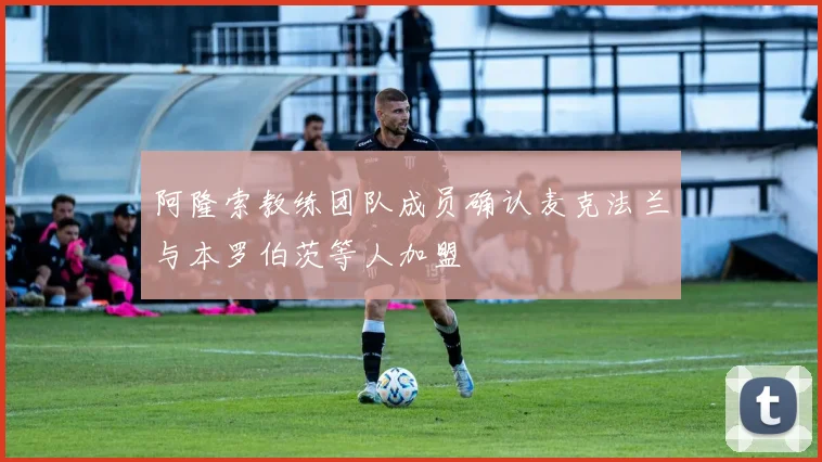 阿隆索教练团队成员确认麦克法兰与本罗伯茨等人加盟