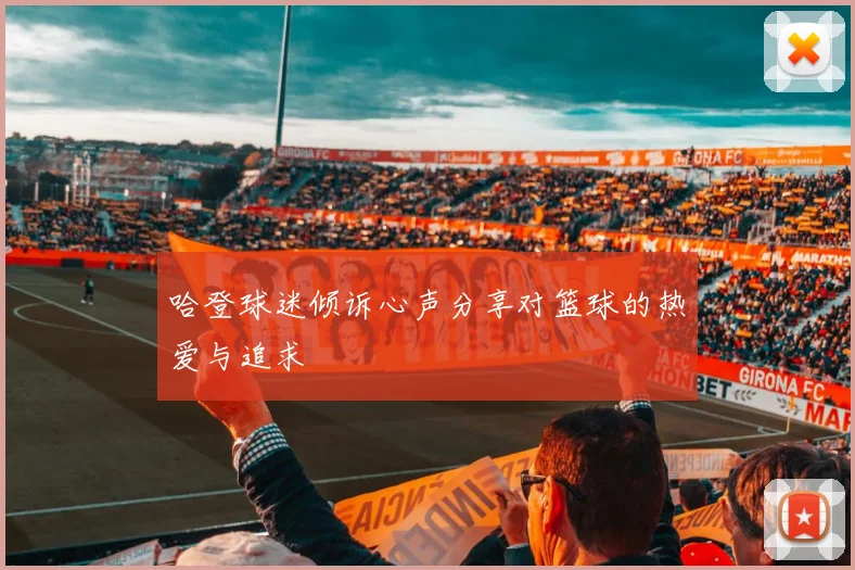 哈登球迷倾诉心声分享对篮球的热爱与追求