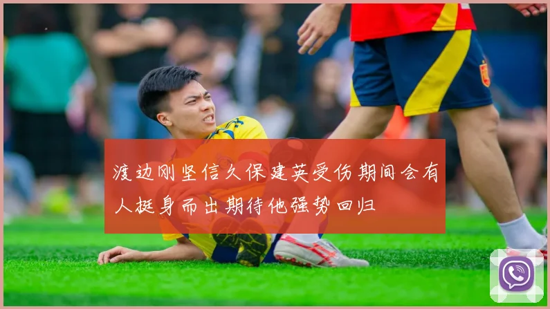 渡边刚坚信久保建英受伤期间会有人挺身而出期待他强势回归