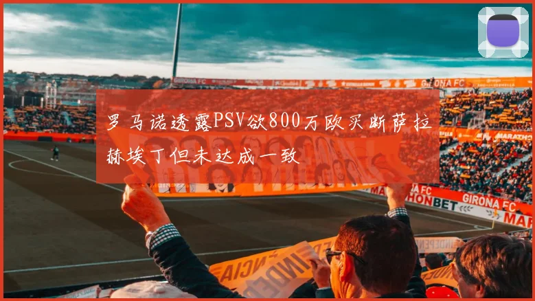 罗马诺透露PSV欲800万欧买断萨拉赫埃丁但未达成一致